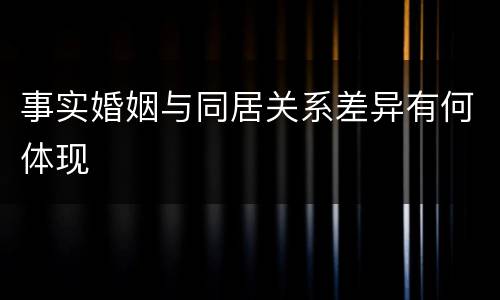 事实婚姻与同居关系差异有何体现