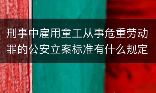 刑事中雇用童工从事危重劳动罪的公安立案标准有什么规定