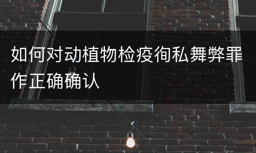 如何对动植物检疫徇私舞弊罪作正确确认