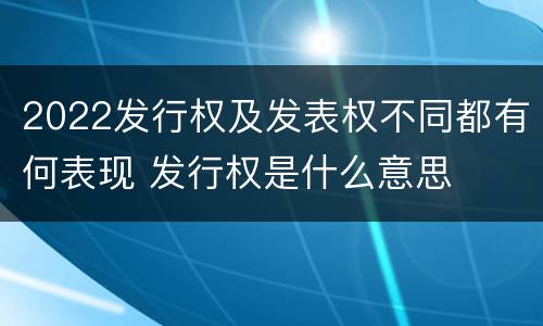 2022发行权及发表权不同都有何表现 发行权是什么意思