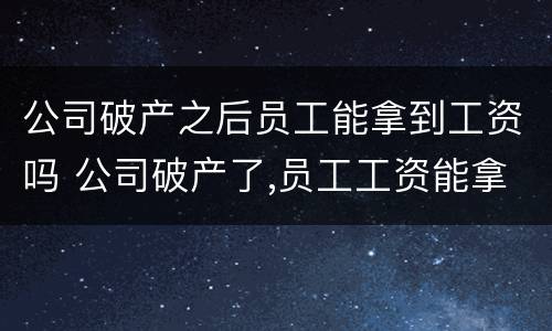 公司破产之后员工能拿到工资吗 公司破产了,员工工资能拿到吗