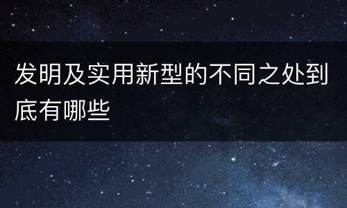 发明及实用新型的不同之处到底有哪些