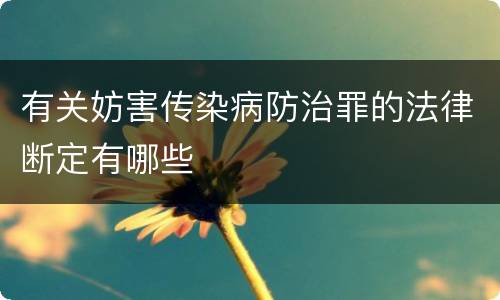 有关妨害传染病防治罪的法律断定有哪些