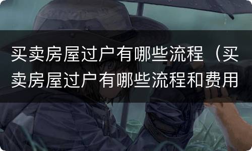 买卖房屋过户有哪些流程（买卖房屋过户有哪些流程和费用）