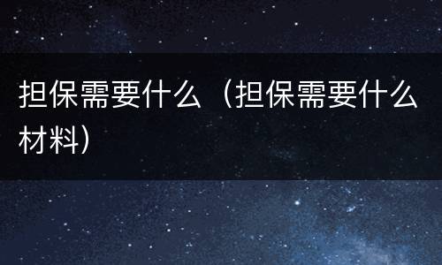 担保需要什么（担保需要什么材料）
