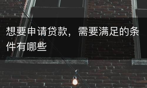 想要申请贷款，需要满足的条件有哪些