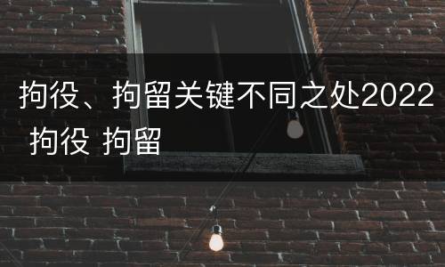 拘役、拘留关键不同之处2022 拘役 拘留