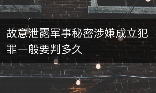 故意泄露军事秘密涉嫌成立犯罪一般要判多久