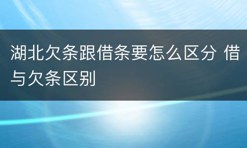 湖北欠条跟借条要怎么区分 借与欠条区别