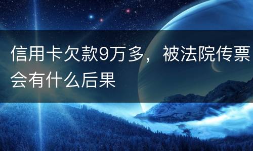 信用卡欠款9万多，被法院传票会有什么后果