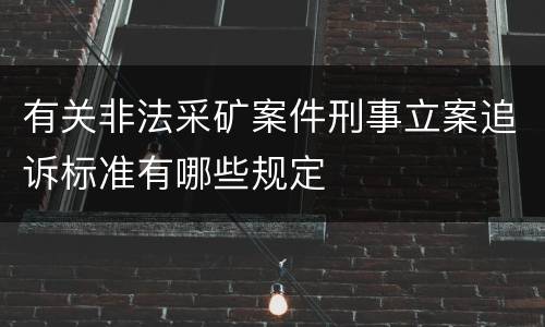 有关非法采矿案件刑事立案追诉标准有哪些规定