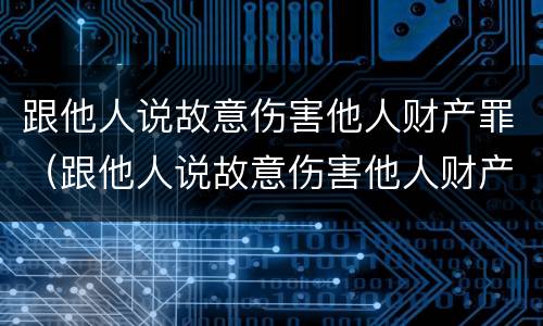 跟他人说故意伤害他人财产罪（跟他人说故意伤害他人财产罪怎么判）