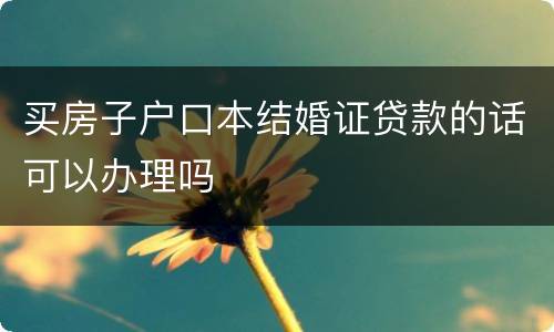 买房子户口本结婚证贷款的话可以办理吗