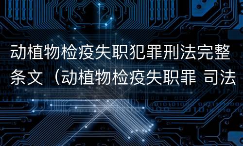 动植物检疫失职犯罪刑法完整条文（动植物检疫失职罪 司法解释）