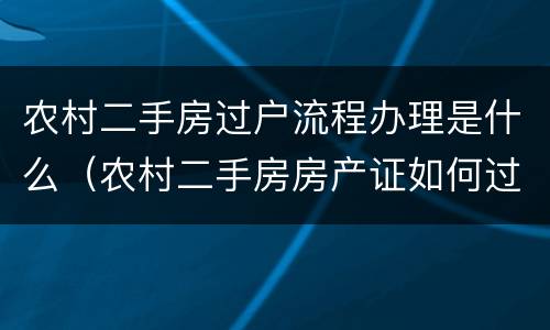 农村二手房过户流程办理是什么（农村二手房房产证如何过户）
