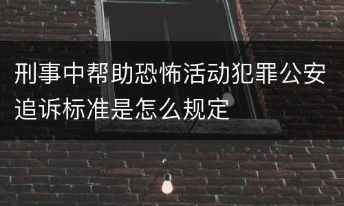 刑事中帮助恐怖活动犯罪公安追诉标准是怎么规定