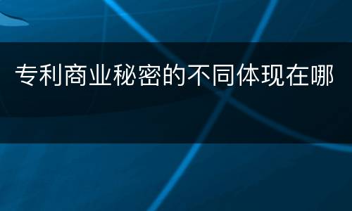 专利商业秘密的不同体现在哪