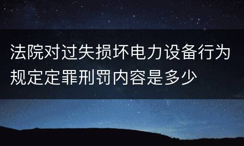法院对过失损坏电力设备行为规定定罪刑罚内容是多少