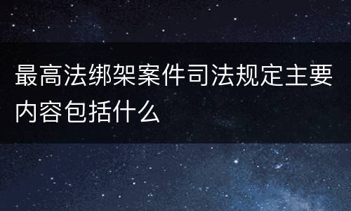 最高法绑架案件司法规定主要内容包括什么