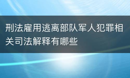刑法雇用逃离部队军人犯罪相关司法解释有哪些