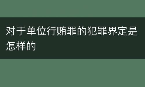 对于单位行贿罪的犯罪界定是怎样的
