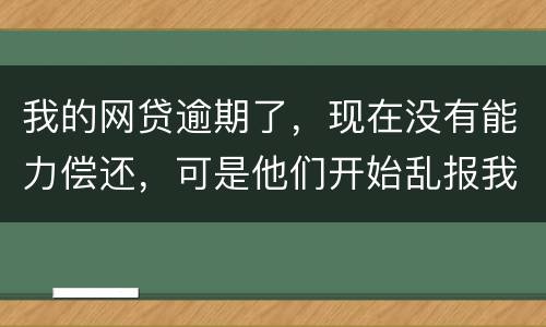 我的网贷逾期了，现在没有能力偿还，可是他们开始乱报我的通讯录，我该怎么办