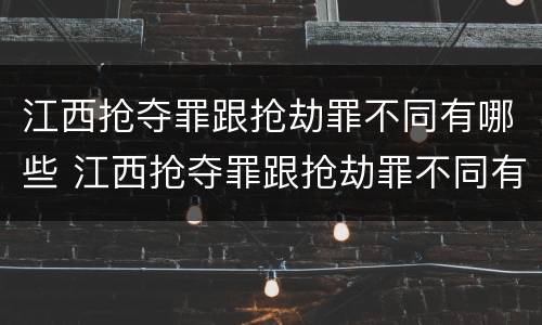 江西抢夺罪跟抢劫罪不同有哪些 江西抢夺罪跟抢劫罪不同有哪些行为