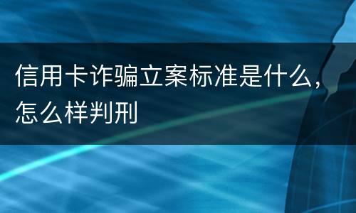 信用卡诈骗立案标准是什么，怎么样判刑
