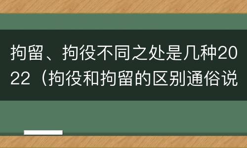 拘留、拘役不同之处是几种2022（拘役和拘留的区别通俗说法）