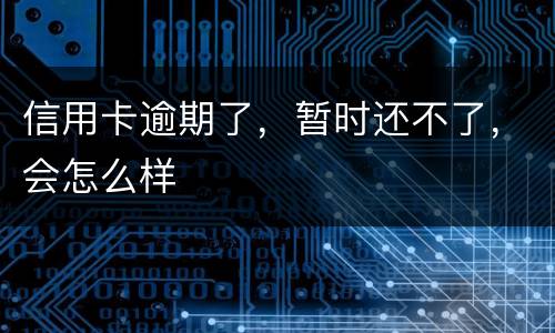 信用卡逾期了，暂时还不了，会怎么样