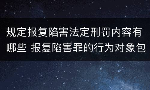 规定报复陷害法定刑罚内容有哪些 报复陷害罪的行为对象包括哪些人?
