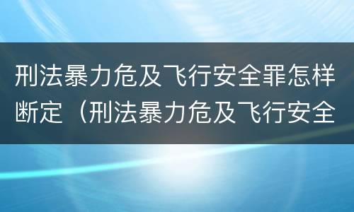 刑法暴力危及飞行安全罪怎样断定（刑法暴力危及飞行安全罪怎样断定罪名）