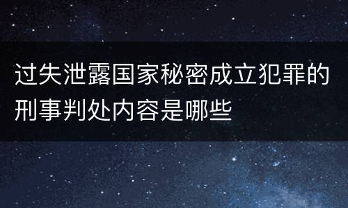 过失泄露国家秘密成立犯罪的刑事判处内容是哪些