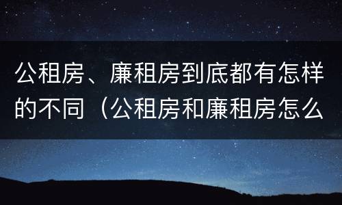 公租房、廉租房到底都有怎样的不同（公租房和廉租房怎么收费）