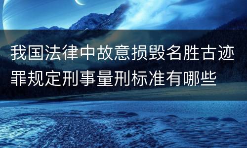 我国法律中故意损毁名胜古迹罪规定刑事量刑标准有哪些