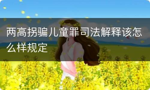 两高拐骗儿童罪司法解释该怎么样规定