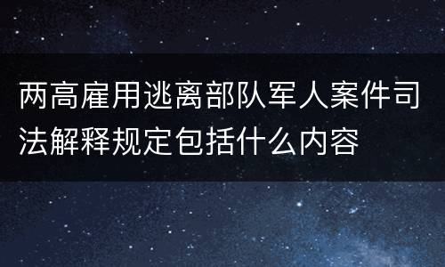 两高雇用逃离部队军人案件司法解释规定包括什么内容