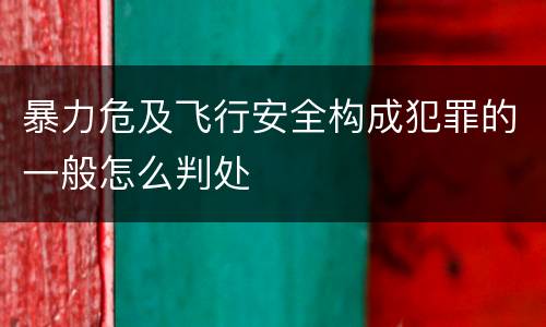 暴力危及飞行安全构成犯罪的一般怎么判处
