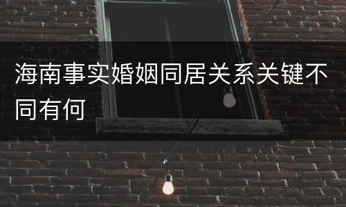 海南事实婚姻同居关系关键不同有何