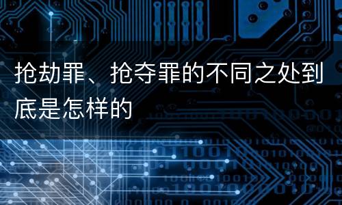 抢劫罪、抢夺罪的不同之处到底是怎样的