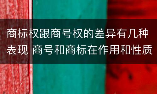 商标权跟商号权的差异有几种表现 商号和商标在作用和性质上的区别