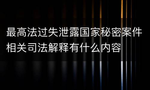 最高法过失泄露国家秘密案件相关司法解释有什么内容