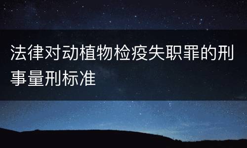 法律对动植物检疫失职罪的刑事量刑标准