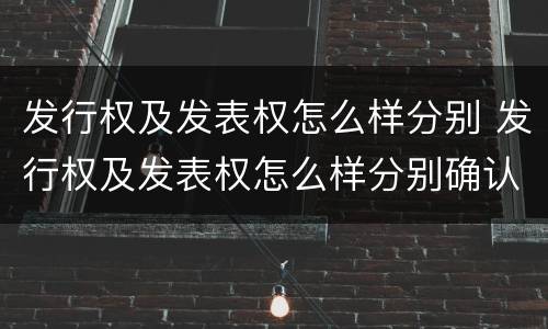 发行权及发表权怎么样分别 发行权及发表权怎么样分别确认收入