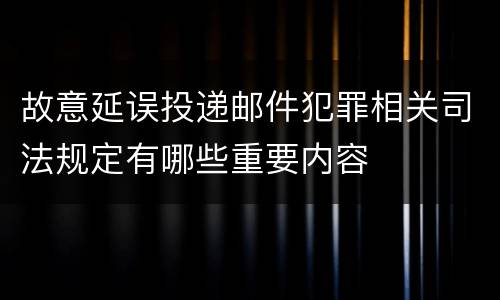 故意延误投递邮件犯罪相关司法规定有哪些重要内容