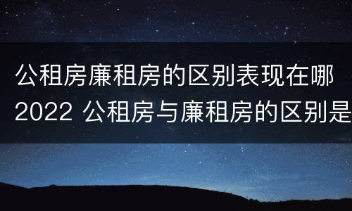 公租房廉租房的区别表现在哪2022 公租房与廉租房的区别是什么