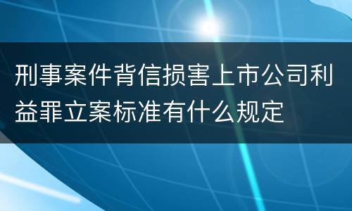 刑事案件背信损害上市公司利益罪立案标准有什么规定