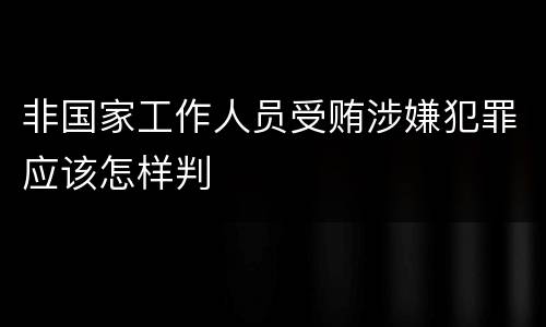 非国家工作人员受贿涉嫌犯罪应该怎样判