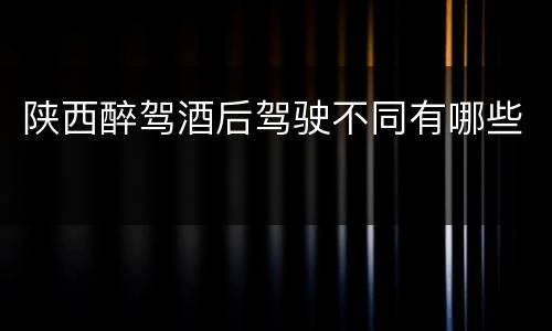 陕西醉驾酒后驾驶不同有哪些