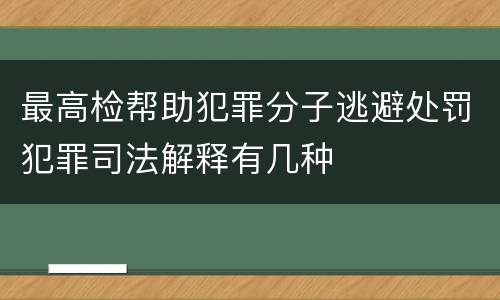 最高检帮助犯罪分子逃避处罚犯罪司法解释有几种